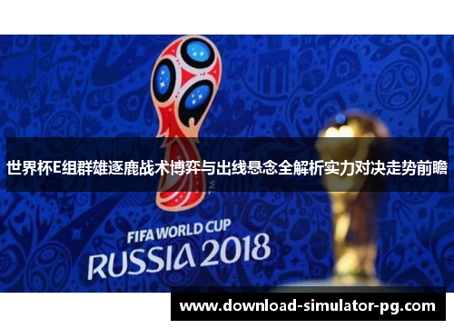 世界杯E组群雄逐鹿战术博弈与出线悬念全解析实力对决走势前瞻