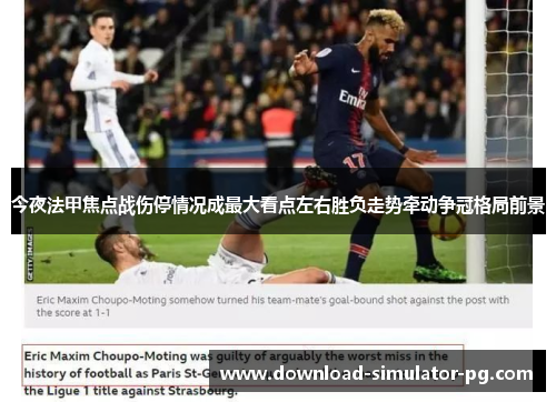 今夜法甲焦点战伤停情况成最大看点左右胜负走势牵动争冠格局前景