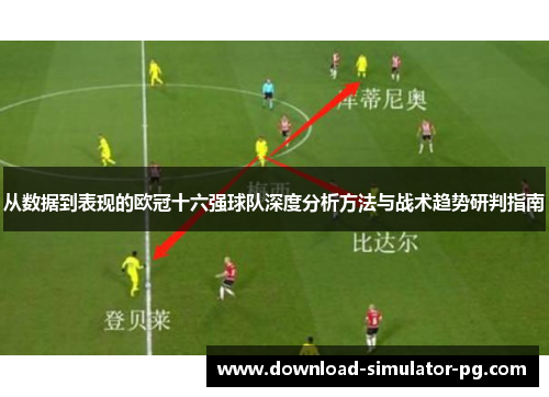 从数据到表现的欧冠十六强球队深度分析方法与战术趋势研判指南 从数据到表现的欧冠十六强球队深度分析方法与战术趋势研判指南