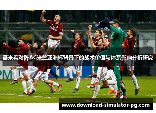 基米希对阵AC米兰亚洲杯背景下的战术价值与体系影响分析研究 基米希对阵AC米兰亚洲杯背景下的战术价值与体系影响分析研究