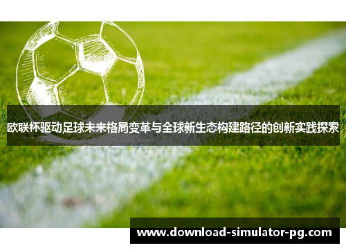 欧联杯驱动足球未来格局变革与全球新生态构建路径的创新实践探索 欧联杯驱动足球未来格局变革与全球新生态构建路径的创新实践探索