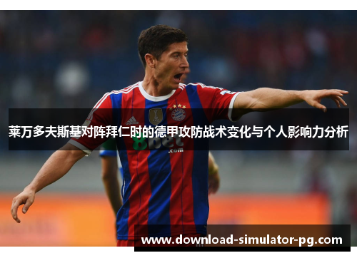 莱万多夫斯基对阵拜仁时的德甲攻防战术变化与个人影响力分析 莱万多夫斯基对阵拜仁时的德甲攻防战术变化与个人影响力分析