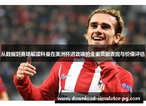 从数据到赛场解读科曼在美洲杯进攻端的全面贡献表现与价值评估 从数据到赛场解读科曼在美洲杯进攻端的全面贡献表现与价值评估