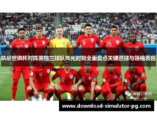 凯恩世俱杯对阵英格兰球队高光时刻全面盘点关键进球与领袖表现 凯恩世俱杯对阵英格兰球队高光时刻全面盘点关键进球与领袖表现