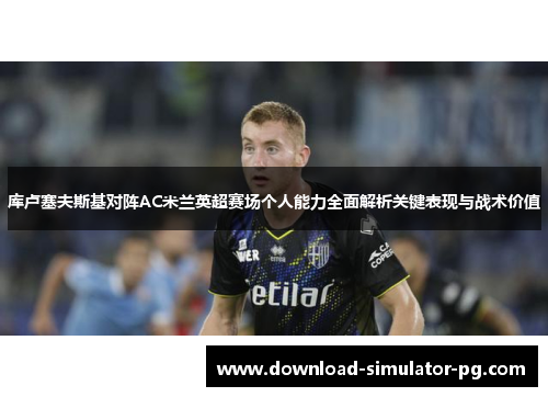库卢塞夫斯基对阵AC米兰英超赛场个人能力全面解析关键表现与战术价值 库卢塞夫斯基对阵AC米兰英超赛场个人能力全面解析关键表现与战术价值
