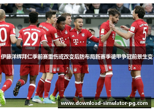 伊藤洋辉拜仁季前赛重伤或改变后防布局新赛季德甲争冠前景生变