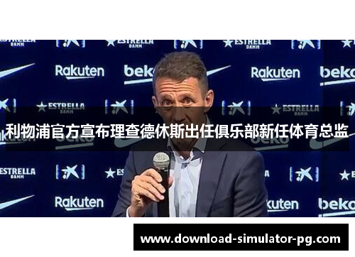 利物浦官方宣布理查德休斯出任俱乐部新任体育总监 利物浦官方宣布理查德休斯出任俱乐部新任体育总监