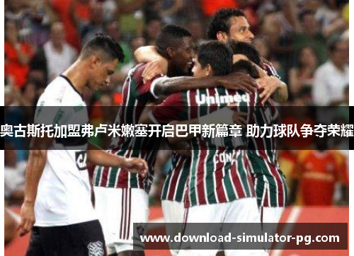 奥古斯托加盟弗卢米嫩塞开启巴甲新篇章 助力球队争夺荣耀