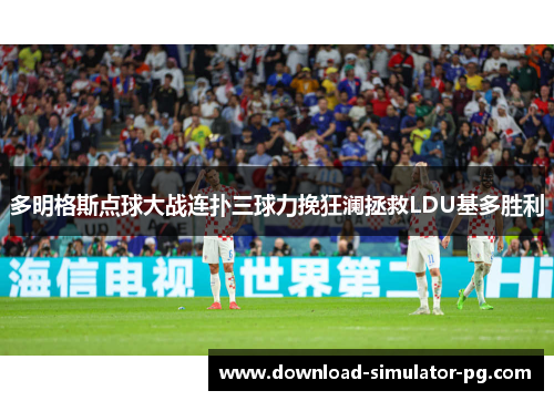 多明格斯点球大战连扑三球力挽狂澜拯救LDU基多胜利