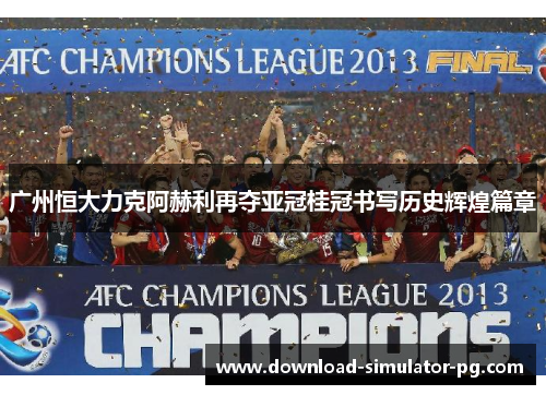 广州恒大力克阿赫利再夺亚冠桂冠书写历史辉煌篇章