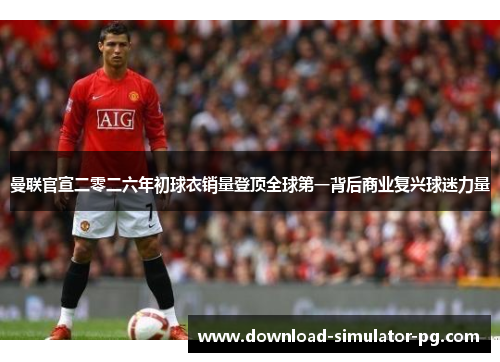 曼联官宣二零二六年初球衣销量登顶全球第一背后商业复兴球迷力量