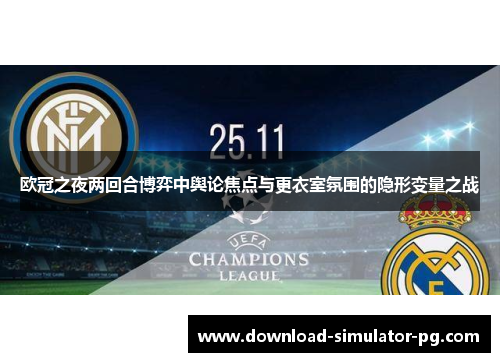 欧冠之夜两回合博弈中舆论焦点与更衣室氛围的隐形变量之战 欧冠之夜两回合博弈中舆论焦点与更衣室氛围的隐形变量之战