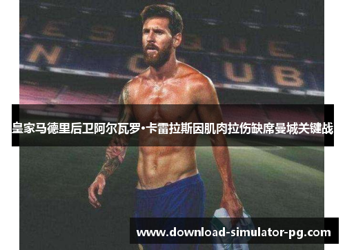 皇家马德里后卫阿尔瓦罗·卡雷拉斯因肌肉拉伤缺席曼城关键战 皇家马德里后卫阿尔瓦罗·卡雷拉斯因肌肉拉伤缺席曼城关键战