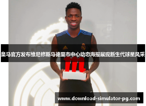 皇马官方发布维尼修斯马德里市中心动态海报展现新生代球星风采 皇马官方发布维尼修斯马德里市中心动态海报展现新生代球星风采