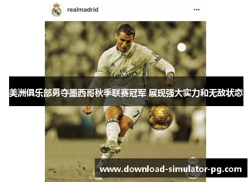 美洲俱乐部勇夺墨西哥秋季联赛冠军 展现强大实力和无敌状态 美洲俱乐部勇夺墨西哥秋季联赛冠军 展现强大实力和无敌状态
