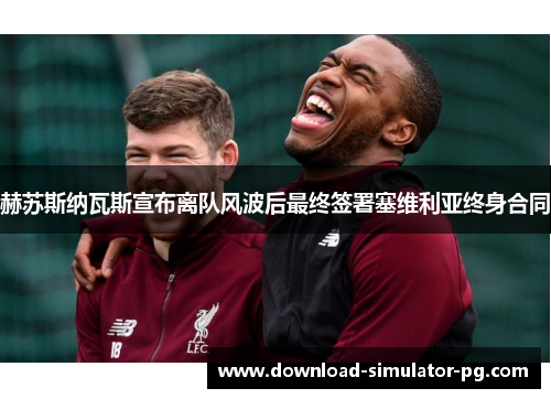 赫苏斯纳瓦斯宣布离队风波后最终签署塞维利亚终身合同 赫苏斯纳瓦斯宣布离队风波后最终签署塞维利亚终身合同