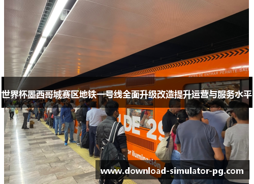 世界杯墨西哥城赛区地铁一号线全面升级改造提升运营与服务水平