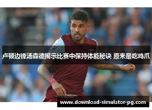 卢顿边锋汤森德揭示比赛中保持体能秘诀 原来是吃鸡爪