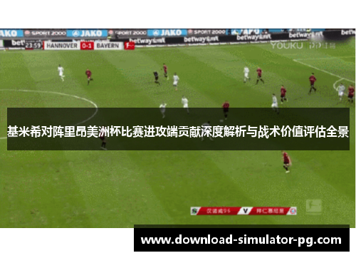 基米希对阵里昂美洲杯比赛进攻端贡献深度解析与战术价值评估全景