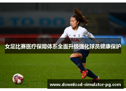女足比赛医疗保障体系全面升级强化球员健康保护