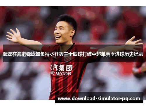 武磊在海港锋线如鱼得水狂轰三十四球打破中超单赛季进球历史纪录