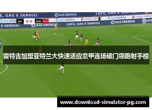 雷特吉加盟亚特兰大快速适应意甲连场破门领跑射手榜