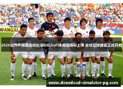 2026世界杯揭幕战将在洛杉矶SoFi体育场精彩上演 全球足球盛宴正式开启 2026世界杯揭幕战将在洛杉矶SoFi体育场精彩上演 全球足球盛宴正式开启