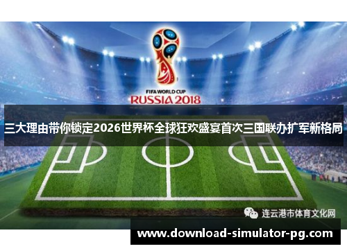 三大理由带你锁定2026世界杯全球狂欢盛宴首次三国联办扩军新格局