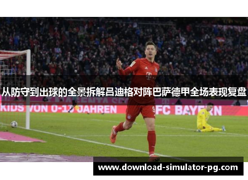 从防守到出球的全景拆解吕迪格对阵巴萨德甲全场表现复盘