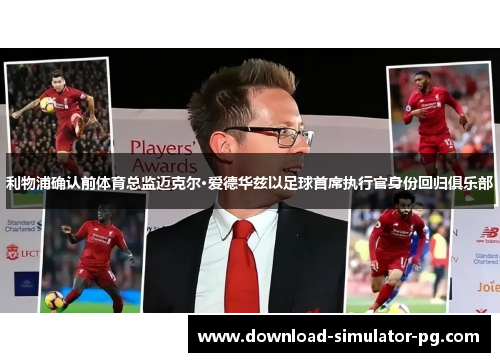 利物浦确认前体育总监迈克尔·爱德华兹以足球首席执行官身份回归俱乐部