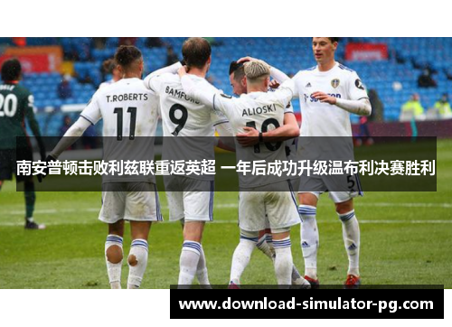 南安普顿击败利兹联重返英超 一年后成功升级温布利决赛胜利 南安普顿击败利兹联重返英超 一年后成功升级温布利决赛胜利