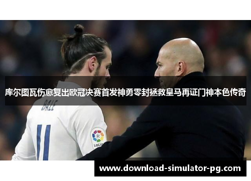 库尔图瓦伤愈复出欧冠决赛首发神勇零封拯救皇马再证门神本色传奇