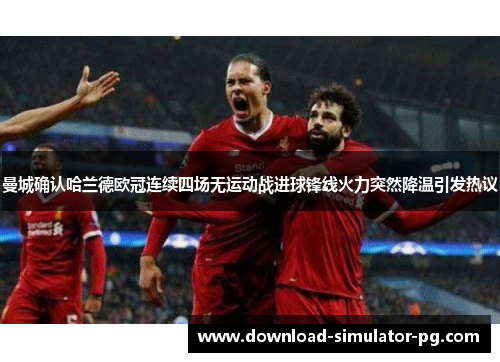 曼城确认哈兰德欧冠连续四场无运动战进球锋线火力突然降温引发热议