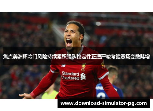 焦点美洲杯冷门风险持续累积强队稳定性正遭严峻考验赛场变数陡增 焦点美洲杯冷门风险持续累积强队稳定性正遭严峻考验赛场变数陡增