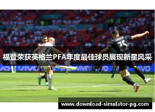 福登荣获英格兰PFA年度最佳球员展现新星风采