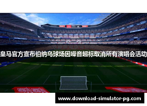 皇马官方宣布伯纳乌球场因噪音超标取消所有演唱会活动 皇马官方宣布伯纳乌球场因噪音超标取消所有演唱会活动