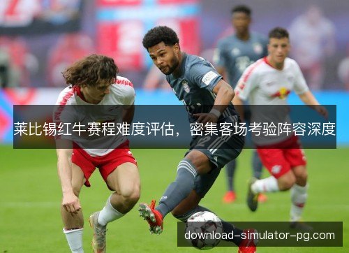 莱比锡红牛赛程难度评估，密集客场考验阵容深度