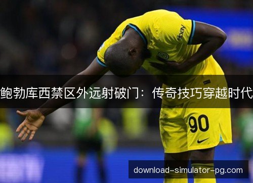 鲍勃库西禁区外远射破门：传奇技巧穿越时代