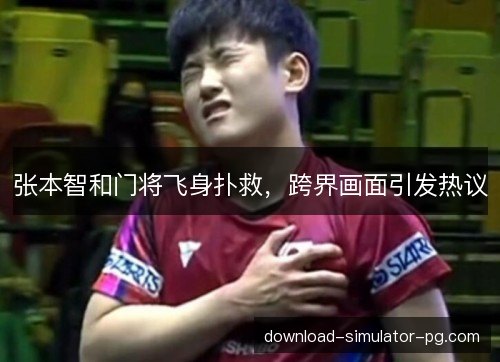 张本智和门将飞身扑救，跨界画面引发热议